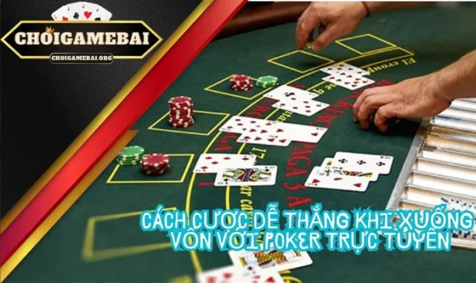 Cách cược dễ thắng khi xuống vốn với Poker trực tuyến