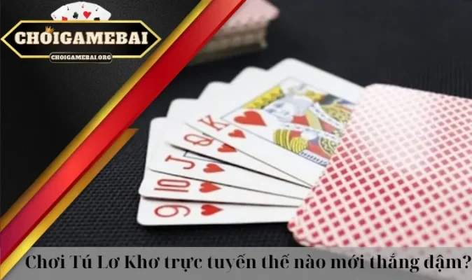 Chơi Tú Lơ Khơ trực tuyến thế nào mới thắng đậm?