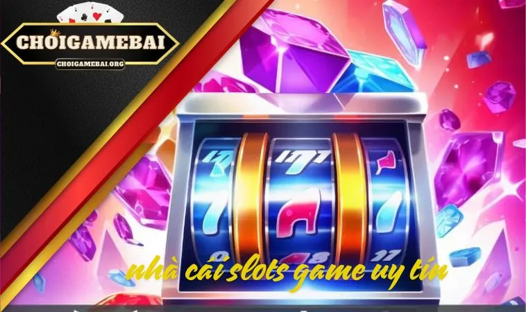 Nhà cái slots game uy tín: đừng bỏ quên 5 địa chỉ này