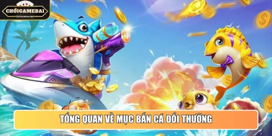 Bắn Cá Đổi Thưởng - Chuyên Mục Thông Tin Uy Tín Cho Newbie 31 Tổng quan về mục Bắn Cá đổi thưởng uy tín