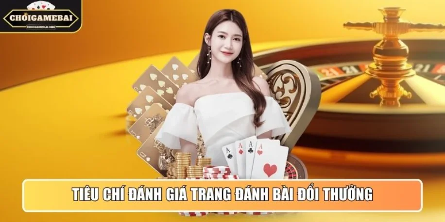 Tiêu chí vàng để đánh giá trang đánh bài đổi thưởng uy tín